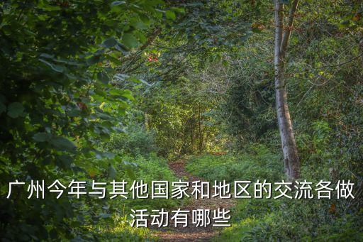 廣州今年與其他國家和地區的交流各做活動有哪些