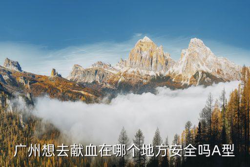 廣州想去獻血在哪個地方安全嗎A型