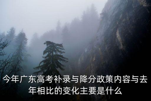 今年廣東高考補錄與降分政策內容與去年相比的變化主要是什么