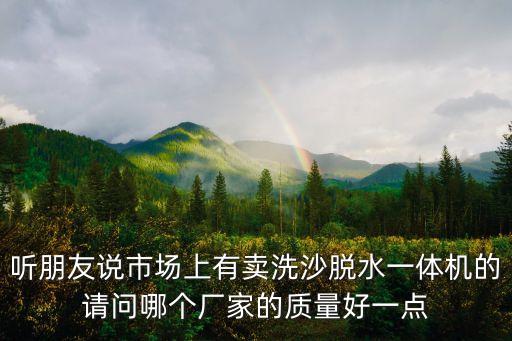 聽朋友說市場上有賣洗沙脫水一體機的請問哪個廠家的質量好一點