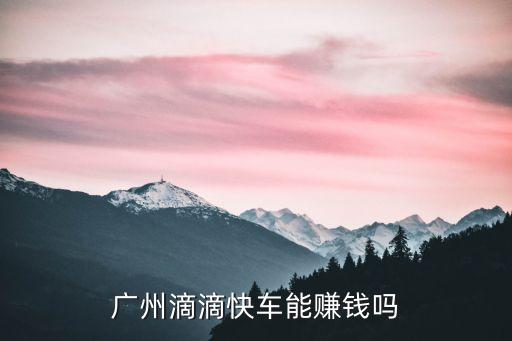 廣州新手跑滴滴掙錢嗎，廣州跑滴滴是否賺錢