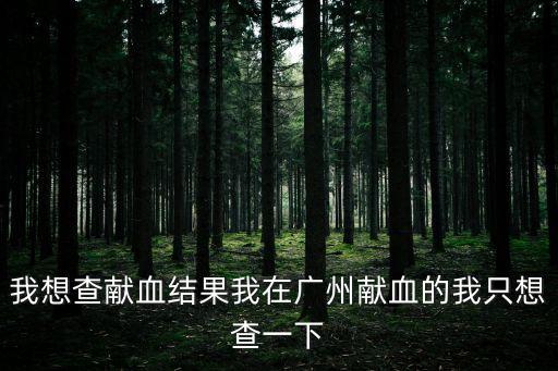 我想查獻血結果我在廣州獻血的我只想查一下