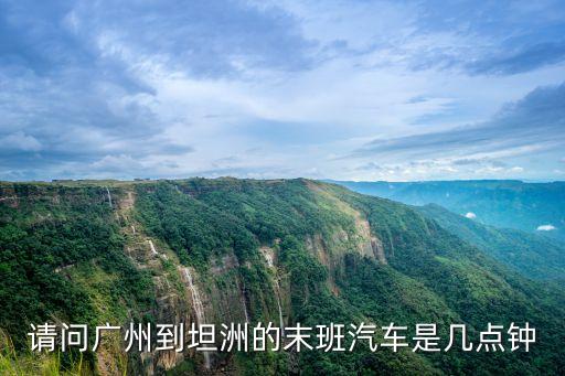 請問廣州到坦洲的末班汽車是幾點鐘