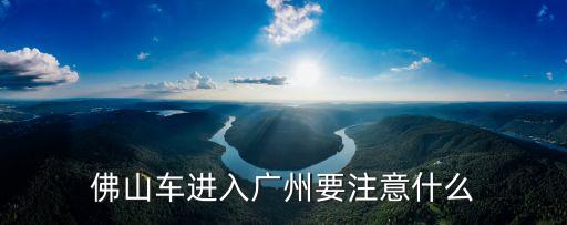 佛山車進入廣州要注意什么