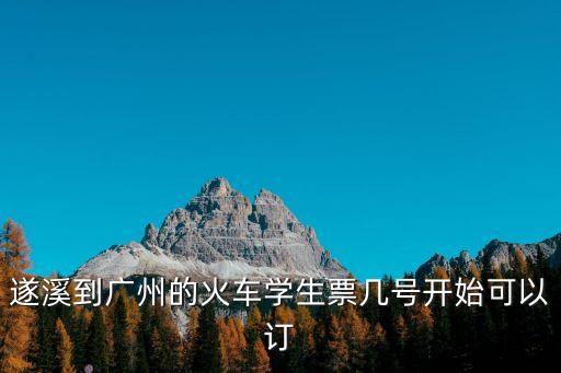 遂溪到廣州的火車學生票幾號開始可以訂