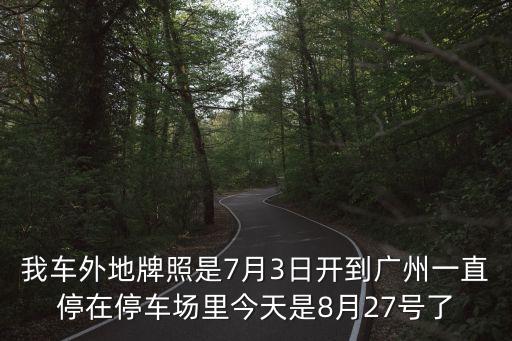 現在車能開出廣州嗎，我車外地牌照是7月3日開到廣州一直停在停車場里今天是8月27號了