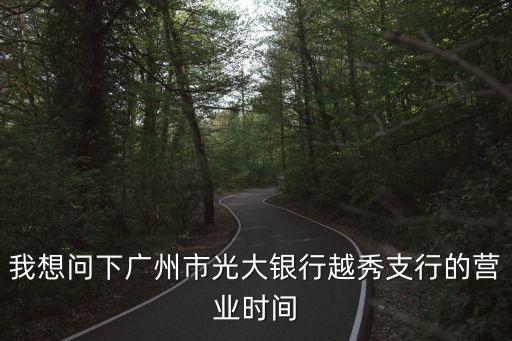 我想問(wèn)下廣州市光大銀行越秀支行的營(yíng)業(yè)時(shí)間
