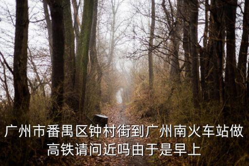 鐘村去廣州南站走哪條路，廣州南站到鐘村怎么坐車