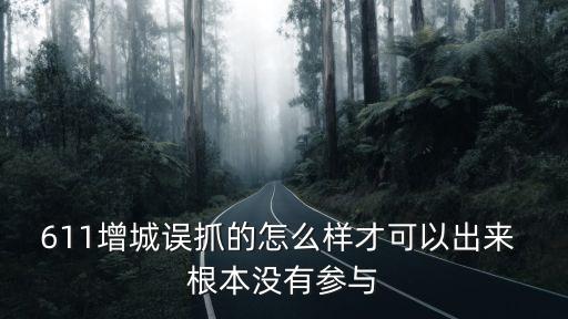 611增城誤抓的怎么樣才可以出來 根本沒有參與