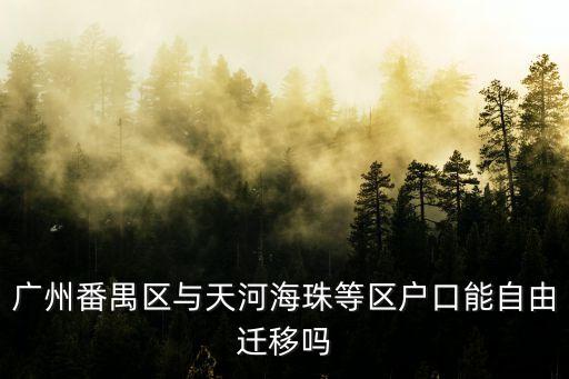 廣州番禺戶口遷到天河區，廣州番禺區與天河海珠等區戶口能自由遷移嗎