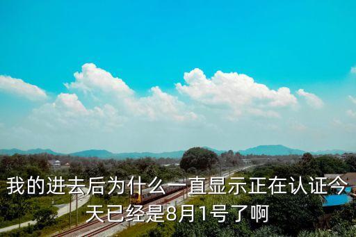 我的進(jìn)去后為什么一直顯示正在認(rèn)證今天已經(jīng)是8月1號了啊