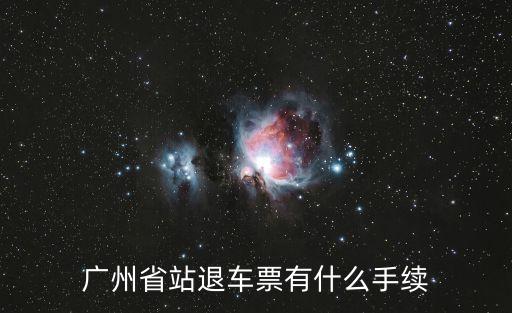 廣州省站退車票有什么手續(xù)
