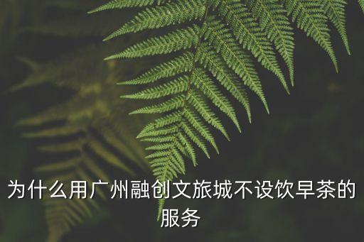 為什么用廣州融創文旅城不設飲早茶的服務