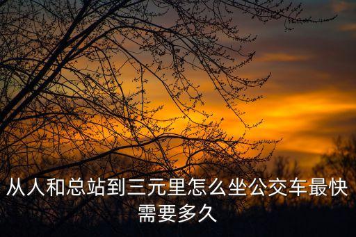 從人和總站到三元里怎么坐公交車最快需要多久