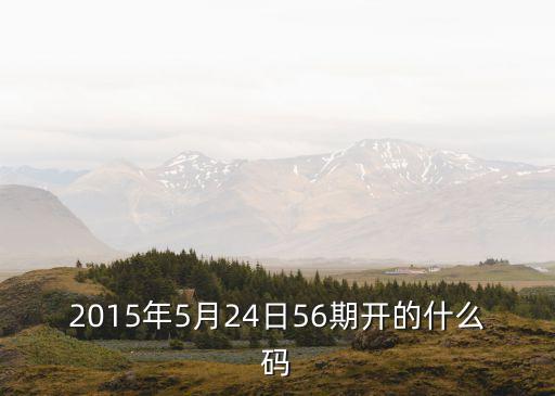 5月24日廣州健康碼，2015年5月24日56期開(kāi)的什么碼