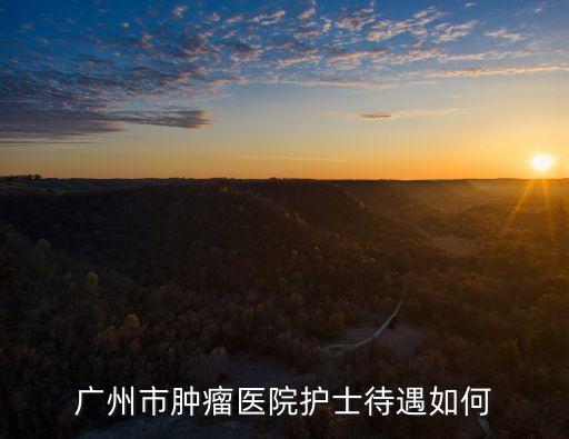 廣州市腫瘤醫(yī)院護(hù)士待遇如何