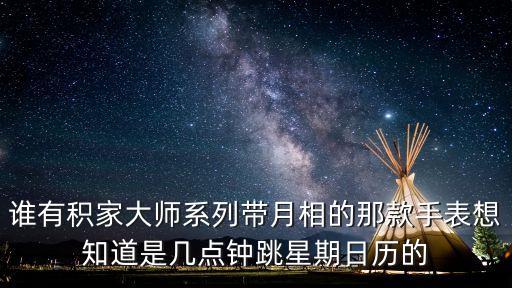 誰(shuí)有積家大師系列帶月相的那款手表想知道是幾點(diǎn)鐘跳星期日歷的