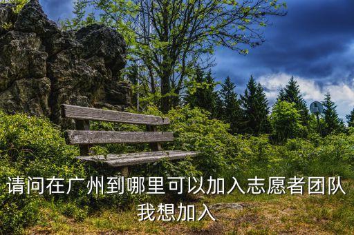 請問在廣州到哪里可以加入志愿者團隊我想加入