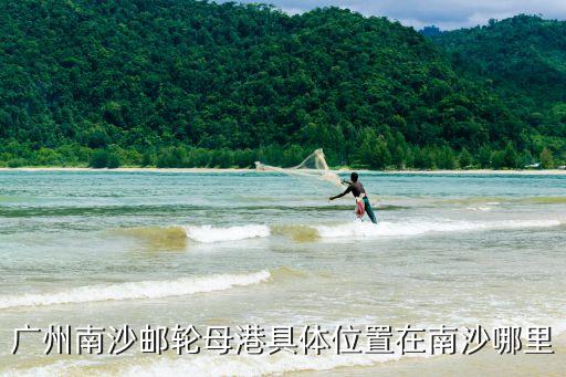 廣州南沙郵輪母港具體位置在南沙哪里