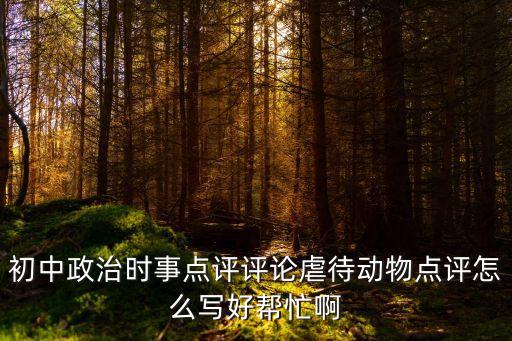 初中政治時事點評評論虐待動物點評怎么寫好幫忙啊