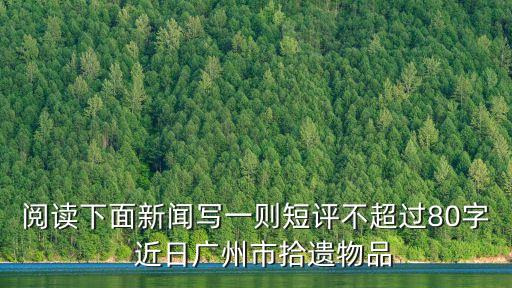 閱讀下面新聞寫一則短評不超過80字  近日廣州市拾遺物品