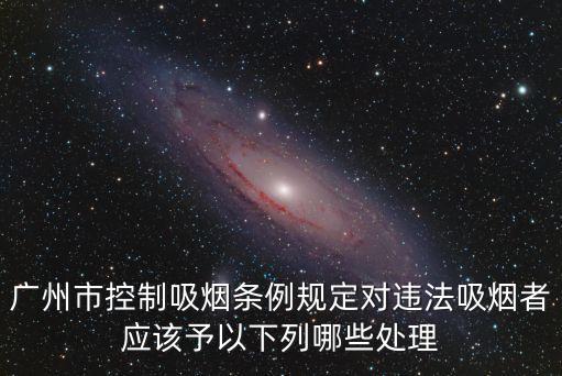 廣州市控制吸煙條例規定對違法吸煙者應該予以下列哪些處理