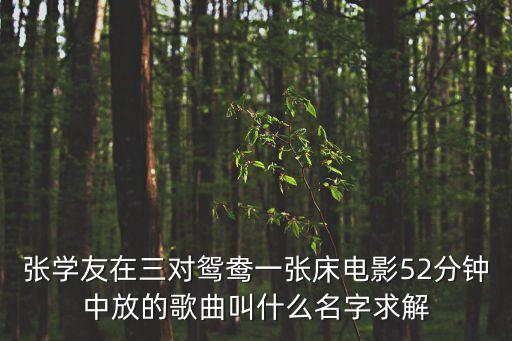 張學(xué)友在三對鴛鴦一張床電影52分鐘中放的歌曲叫什么名字求解