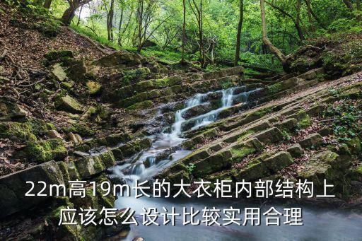 22m高19m長的大衣柜內部結構上應該怎么設計比較實用合理