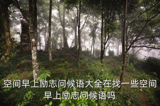 早上問候語大全，空間早上勵志問候語大全在找一些空間早上勵志問候語嗎