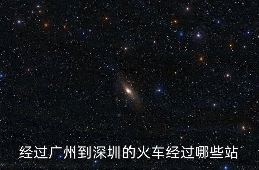 經(jīng)過廣州到深圳的火車經(jīng)過哪些站