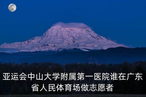 亞運會中山大學附屬第一醫院誰在廣東省人民體育場做志愿者