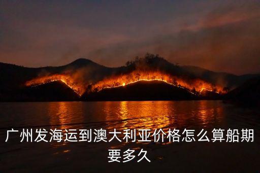 廣州發(fā)海運(yùn)到澳大利亞價(jià)格怎么算船期要多久
