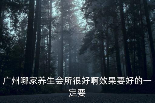 廣州哪家養(yǎng)生會(huì)所很好啊效果要好的一定要