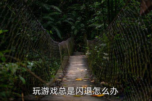 玩游戲閃退怎么辦，玩游戲總是閃退怎么辦