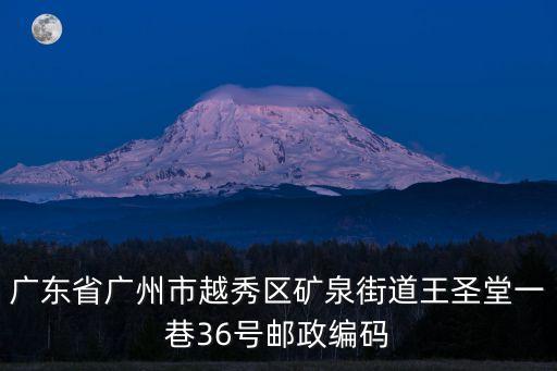 廣東省廣州市越秀區礦泉街道王圣堂一巷36號郵政編碼