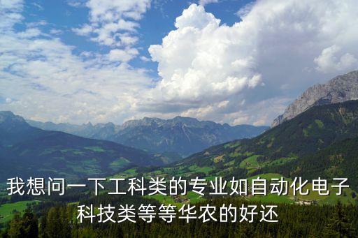 我想問一下工科類的專業如自動化電子科技類等等華農的好還