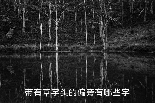 艸字頭的字有哪些，艸字頭讀音且含義好的字推薦個唄謝啦