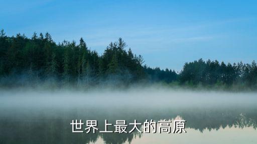 最大的高原，世界上最大的高原