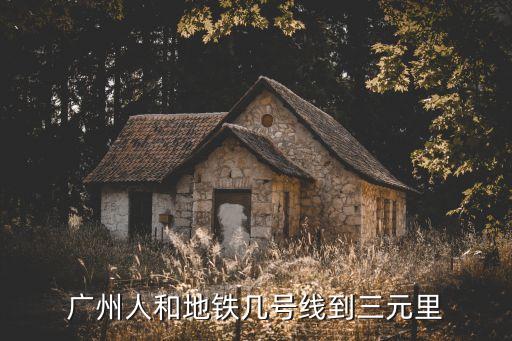 廣州人和地鐵到三元里怎么坐，廣州人和地鐵幾號線到三元里