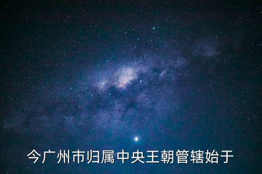 廣州起始于哪個朝代，廣州這個名字是起于什么年代的