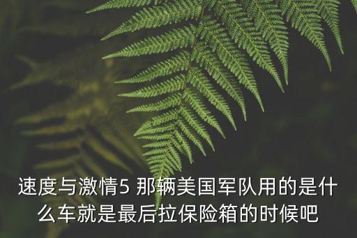 速度與激情5 那輛美國軍隊用的是什么車就是最后拉保險箱的時候吧