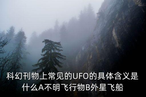 科幻刊物上常見的UFO的具體含義是什么A不明飛行物B外星飛船