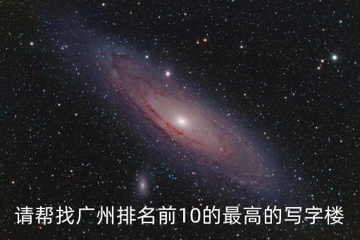 請幫找廣州排名前10的最高的寫字樓
