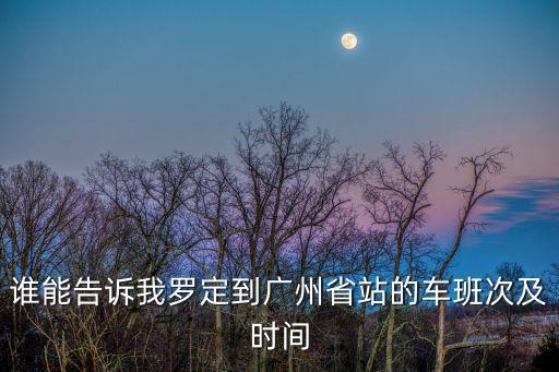 羅定有到廣州的汽車嗎，羅定有去廣州天河車站的車不幾點(diǎn)的價(jià)格