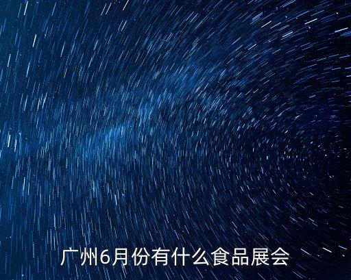 廣州琶洲六月份有什么展，廣州6月份有什么食品展會(huì)