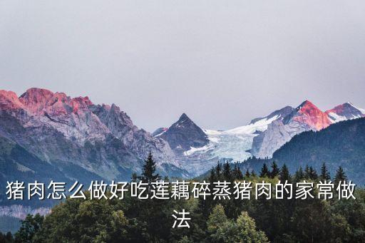 豬肉怎么做好吃蓮藕碎蒸豬肉的家常做法