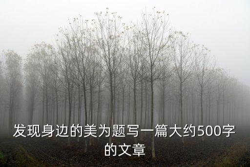 發現身邊的美為題寫一篇大約500字的文章