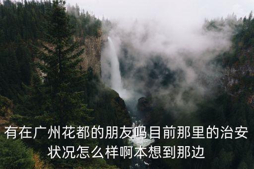 有在廣州花都的朋友嗎目前那里的治安狀況怎么樣啊本想到那邊
