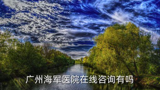 廣州海軍醫院在線咨詢有嗎