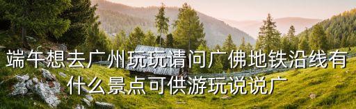 端午到廣州，我端午節去廣州旅游玩兩天有沒有推薦值得去的地方謝謝